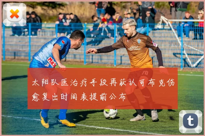 太阳队医治疗手段再获认可布克伤愈复出时间表提前公布