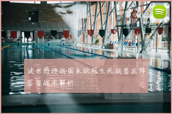 波尔图迎战国米欧冠生死战首发阵容与战术解析