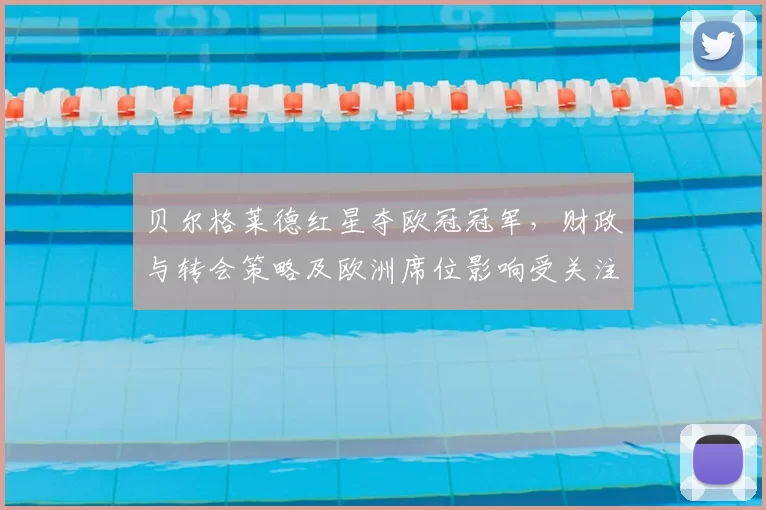 贝尔格莱德红星夺欧冠冠军，财政与转会策略及欧洲席位影响受关注