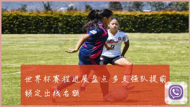 世界杯赛程进展盘点 多支强队提前锁定出线名额