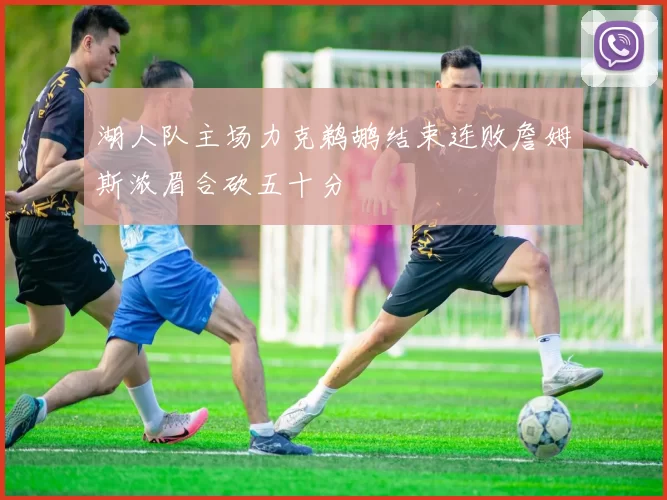 湖人队主场力克鹈鹕结束连败詹姆斯浓眉合砍五十分