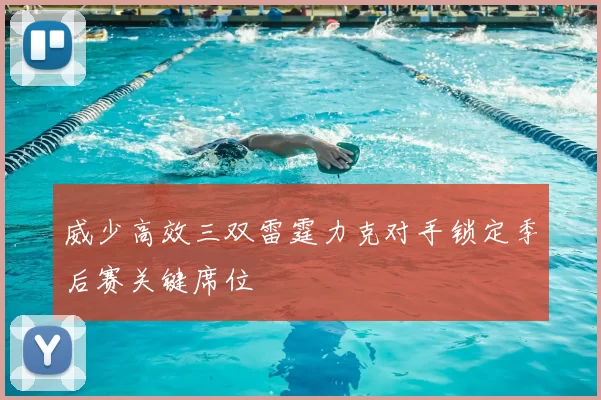 威少高效三双雷霆力克对手锁定季后赛关键席位