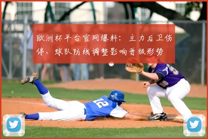 欧洲杯平台官网爆料：主力后卫伤停，球队防线调整影响晋级形势