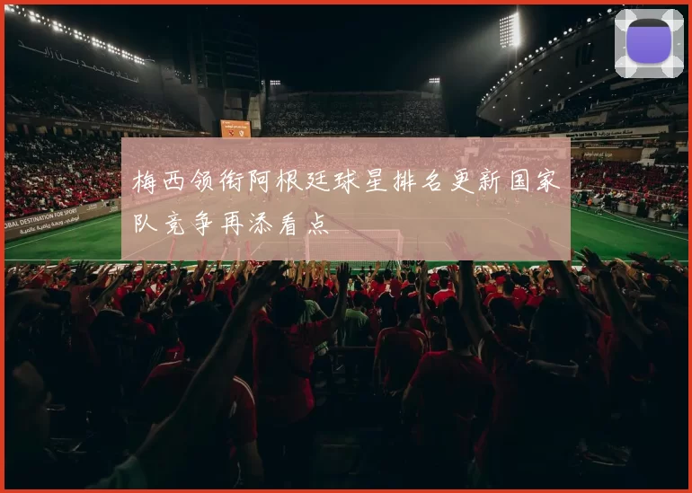 梅西领衔阿根廷球星排名更新国家队竞争再添看点