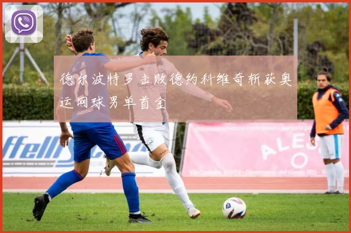 德尔波特罗击败德约科维奇斩获奥运网球男单首金