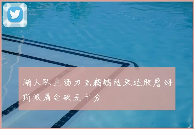 湖人队主场力克鹈鹕结束连败詹姆斯浓眉合砍五十分