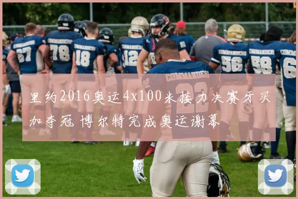 里约2016奥运4x100米接力决赛牙买加夺冠 博尔特完成奥运谢幕