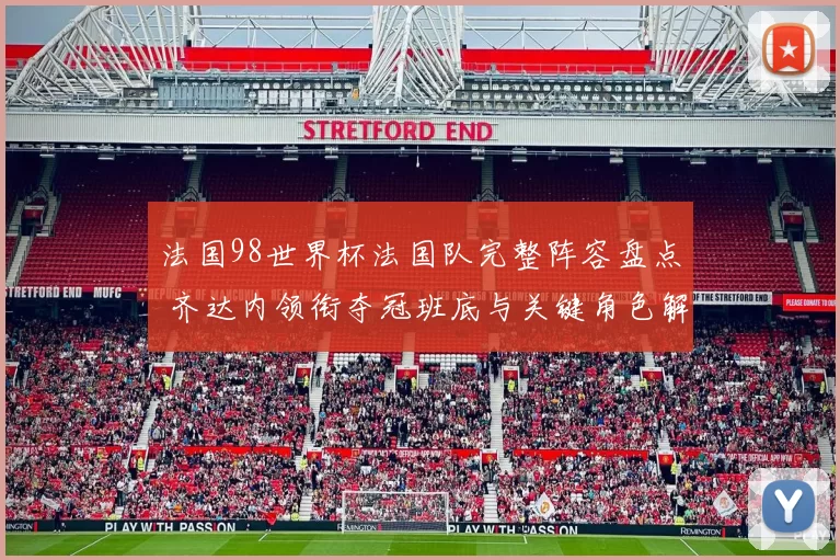 法国98世界杯法国队完整阵容盘点 齐达内领衔夺冠班底与关键角色解读