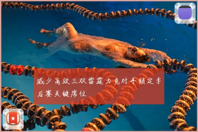 威少高效三双雷霆力克对手锁定季后赛关键席位