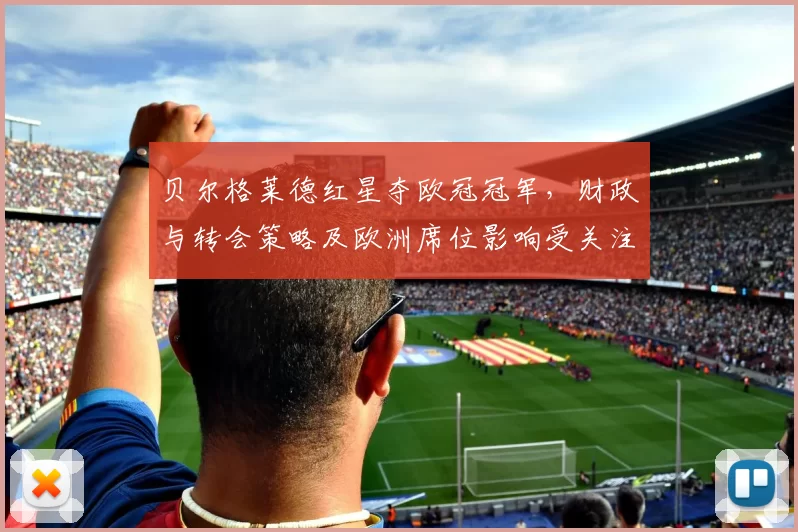 贝尔格莱德红星夺欧冠冠军，财政与转会策略及欧洲席位影响受关注