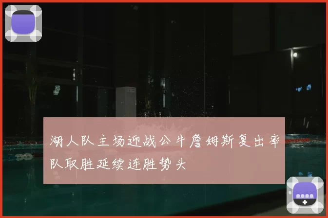 湖人队主场迎战公牛詹姆斯复出率队取胜延续连胜势头
