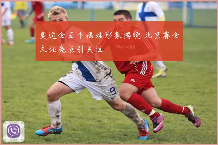 奥运会五个福娃形象揭晓 北京赛会文化亮点引关注