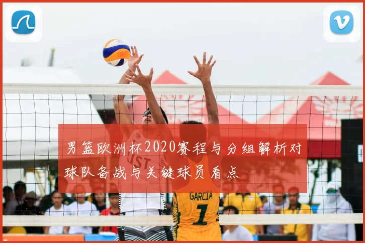 男篮欧洲杯2020赛程与分组解析对球队备战与关键球员看点