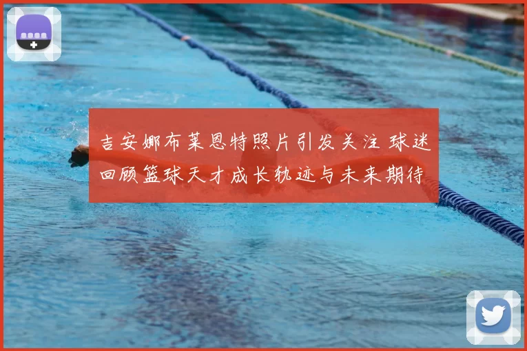 吉安娜布莱恩特照片引发关注 球迷回顾篮球天才成长轨迹与未来期待