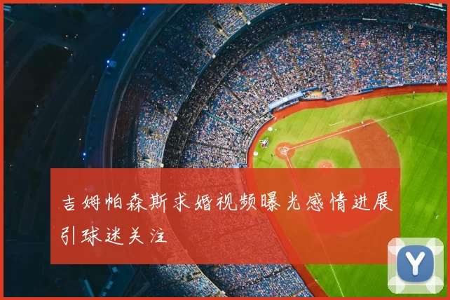 吉姆帕森斯求婚视频曝光感情进展引球迷关注