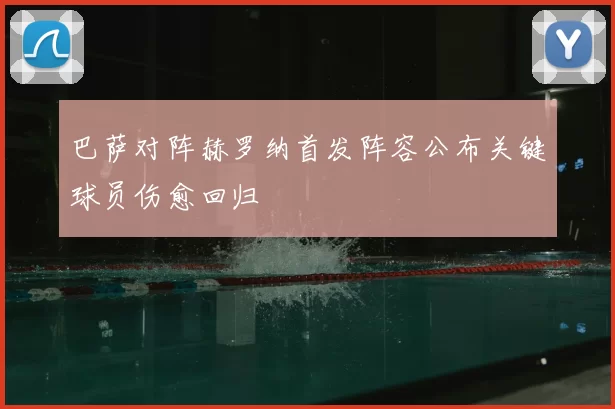巴萨对阵赫罗纳首发阵容公布关键球员伤愈回归