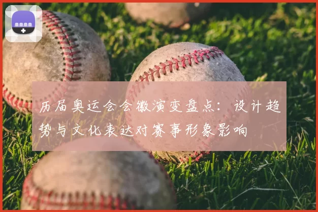 历届奥运会会徽演变盘点：设计趋势与文化表达对赛事形象影响