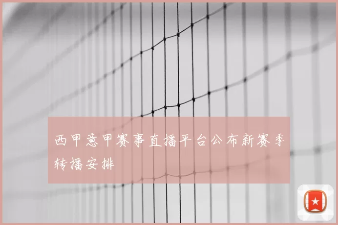 西甲意甲赛事直播平台公布新赛季转播安排
