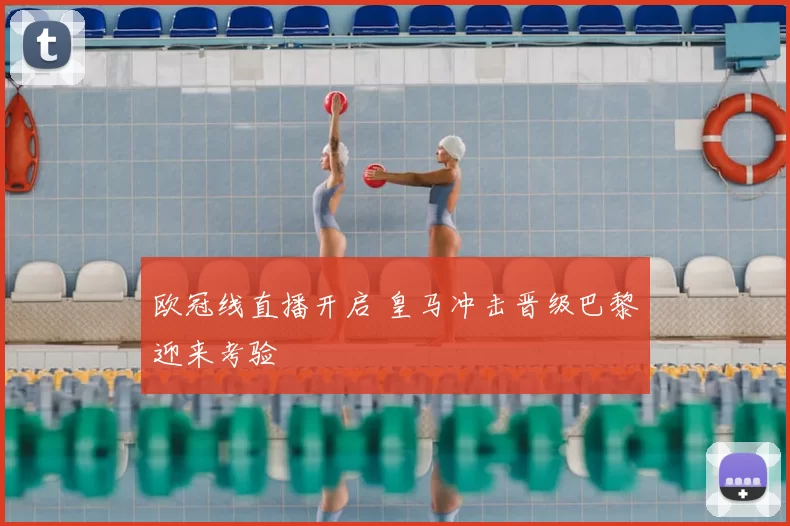 欧冠线直播开启 皇马冲击晋级巴黎迎来考验