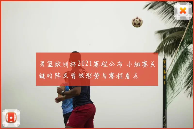 男篮欧洲杯2021赛程公布 小组赛关键对阵及晋级形势与赛程看点