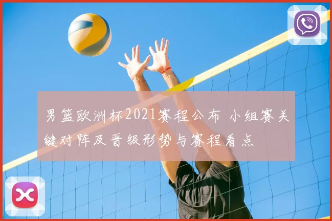 男篮欧洲杯2021赛程公布 小组赛关键对阵及晋级形势与赛程看点