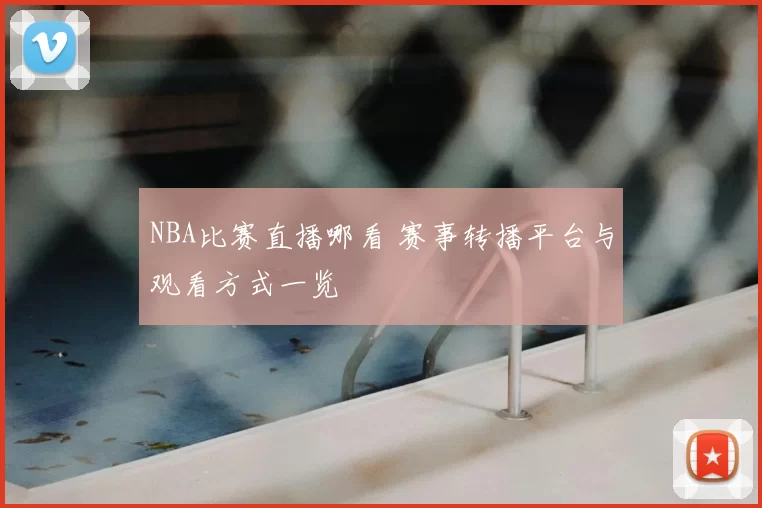 NBA比赛直播哪看 赛事转播平台与观看方式一览