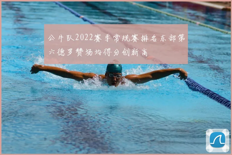 公牛队2022赛季常规赛排名东部第六德罗赞场均得分创新高