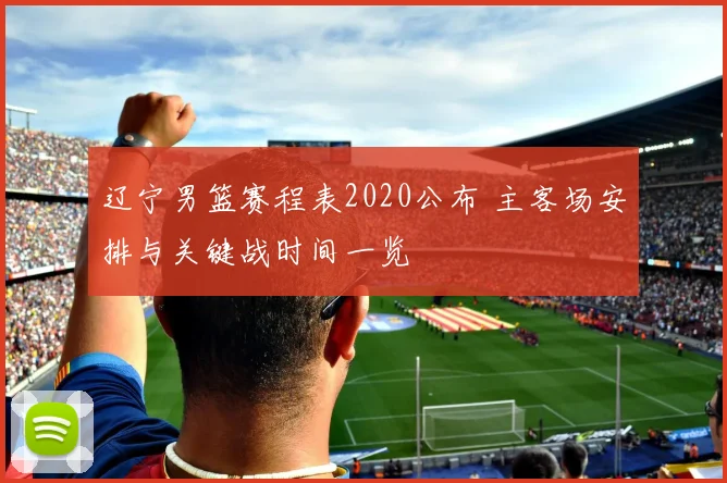 辽宁男篮赛程表2020公布 主客场安排与关键战时间一览