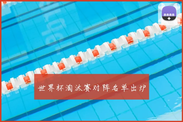世界杯淘汰赛对阵名单出炉