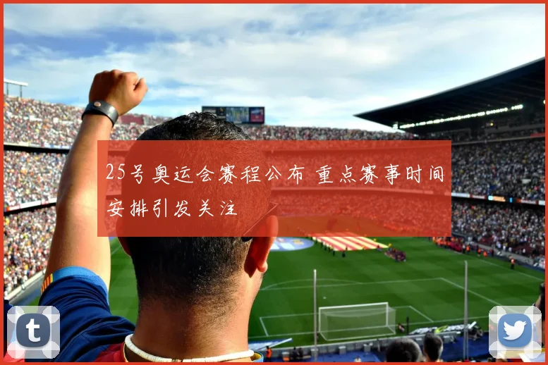 25号奥运会赛程公布 重点赛事时间安排引发关注