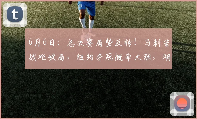 6月6日:总决赛局势反转!马刺苦战难破局,纽约夺冠概率大涨,湖人意外成最终大赢家_纽约尼克斯队_杰伦·布伦森_1