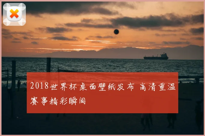 2018世界杯桌面壁纸发布 高清重温赛事精彩瞬间